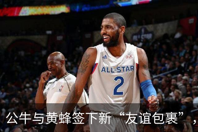 公牛与黄蜂签下新“友谊包裹”，昔日选秀奇才是否能重拾辉煌？