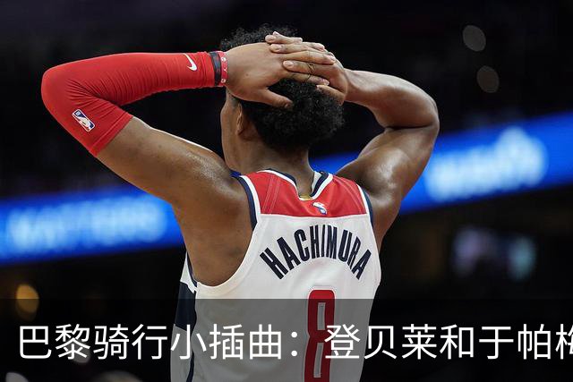 巴黎骑行小插曲：登贝莱和于帕梅卡诺的搞笑冒险