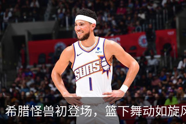 希腊怪兽初登场，篮下舞动如旋风！