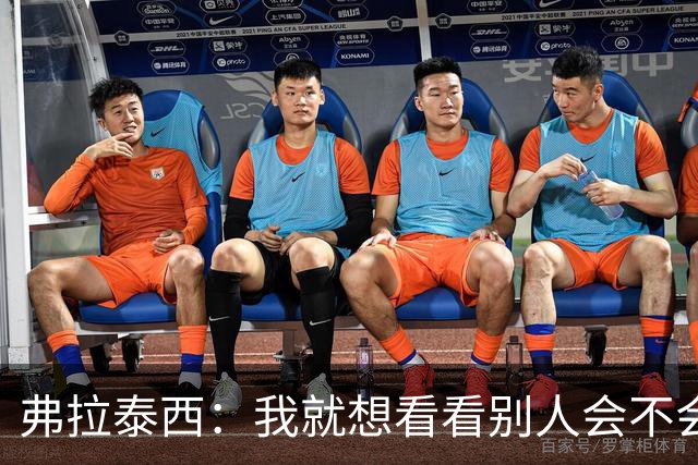 弗拉泰西：我就想看看别人会不会做出不同的选择
