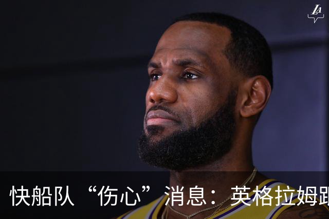快船队“伤心”消息：英格拉姆跟腱离家出走，开赛前哀怨不已