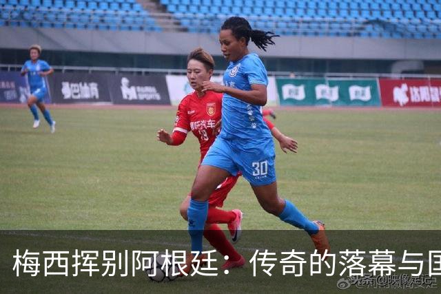梅西挥别阿根廷：传奇的落幕与国家的期待