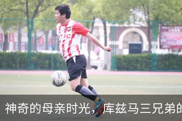 神奇的母亲时光，库兹马三兄弟的团聚瞬间