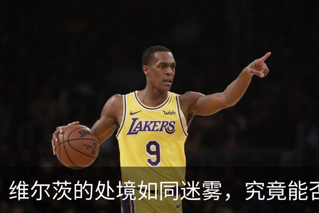 维尔茨的处境如同迷雾，究竟能否逆转局面？