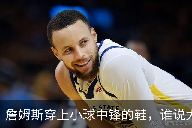詹姆斯穿上小球中锋的鞋，谁说大个子不能灵活？
