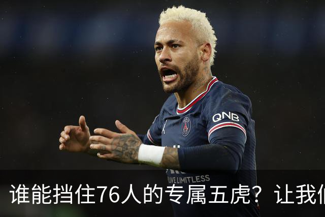 谁能挡住76人的专属五虎？让我们拭目以待！