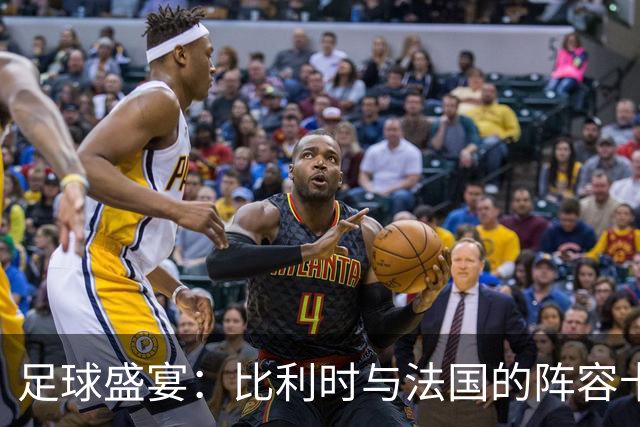 足球盛宴：比利时与法国的阵容卡司揭秘！