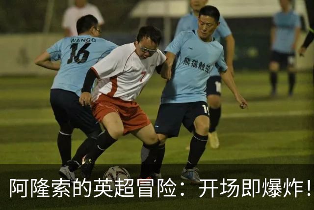 阿隆索的英超冒险：开场即爆炸！28球神纪录登场